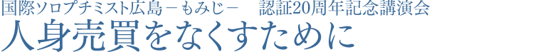 国際ソロプチミスト広島-もみじ-　認証２０周年記念講演会　人身売買をなくすために